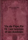 Vie du Pape Pie IX : ses oeuvres et ses douleurs - Jules Paul Tardivel