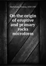 On the origin of eruptive and primary rocks microform - Thomas Macfarlane