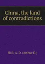 China, the land of contradictions - Arthur D. Hall