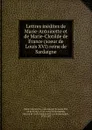 Lettres inedites de Marie-Antoinette et de Marie-Clotilde de France (soeur de Louis XVI) reine de Sardaigne - Marie Antoinette