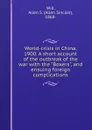 World-crisis in China, 1900. A short account of the outbreak of the war with the 