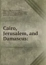 Cairo, Jerusalem, and Damascus: - David Samuel Margoliouth