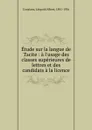 Etude sur la langue de Tacite : a l.usage des classes superieures de lettres et des candidats a la licence - Léopold Albert Constans