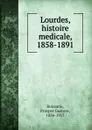 Lourdes, histoire medicale, 1858-1891 - Prosper Gustave Boissarie