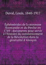 Ephemerides de la moyenne Normandie et du Perche en 1789 : documents pour servir a l.histoire du commencement de la Revolution dans la generalite d.Alencon - Louis Duval