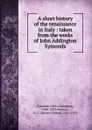 A short history of the renaissance in Italy : taken from the works of John Addington Symonds - John Addington Symonds