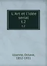 L.Art et l.idee serial. t.2 - Octave Uzanne