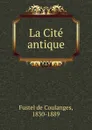 La Cite antique - Fustel de Coulanges