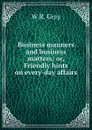 Business manners and business matters; or, Friendly hints on every-day affairs - W.R. Gray