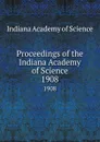 Proceedings of the Indiana Academy of Science. 1908 - Indiana Academy of Science