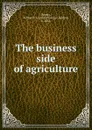 The business side of agriculture - Arthur George Liddon Rogers