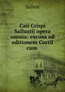 Caii Crispi Sallustii opera omnia: excusa ad editionem Cortii cum . - Sallust