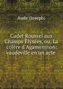 Cadet Roussel aux Champs Elysees, ou, La colere d.Agamemnon: vaudeville en un acte . - Aude Joseph