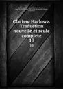 Clarisse Harlowe. Traduction nouvelle et seule complete. 10 - Samuel Richardson