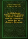 La bibliotheque Vaticane et ses annexes : le Musee chretien, la salle des tableaux du moyen age, les chambres Borgia, etc. - Xavier Barbier de Montault