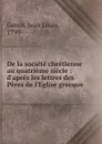 De la societe chretienne au quatrieme siecle : d.apres les lettres des Peres de l.Eglise grecque - Jean Louis Genin