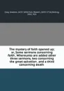 The mystery of faith opened up; or, Some sermons concerning faith . Whereunto are added other three sermons, two concerning the great salvation . and a third concerning death - Andrew Gray