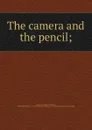 The camera and the pencil; - Marcus Aurelius Root