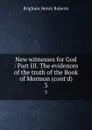 New witnesses for God : Part III. The evidences of the truth of the Book of Mormon (cont.d). 3 - B.H. Roberts