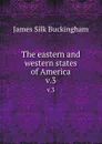 The eastern and western states of America. v.3 - Buckingham James Silk