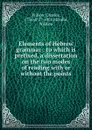 Elements of Hebrew grammar : to which is prefixed, a dissertation on the two modes of reading with or without the points - Charles Wilson