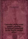 Calendar of the state papers relating to Ireland preserved in the Public record office - Great Britain. Public Record Office