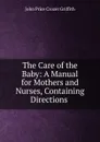 The Care of the Baby: A Manual for Mothers and Nurses, Containing Directions . - John Price Crozer Griffith