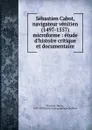 Sebastien Cabot, navigateur venitien (1497-1557) microforme : etude d.histoire critique et documentaire - Henry Harrisse