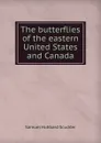 The butterflies of the eastern United States and Canada - Samuel Hubbard Scudder