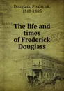 The life and times of Frederick Douglass - Frederick Douglass