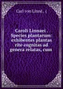 Caroli Linnaei . Species plantarum: exhibentes plantas rite cognitas ad genera relatas, cum . - Carl von Linné
