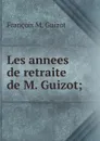 Les annees de retraite de M. Guizot; - M. Guizot