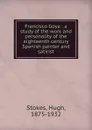 Francisco Goya : a study of the work and personality of the eighteenth century Spanish painter and satirist - Hugh Stokes