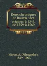 Deux chroniques de Rouen : des origines a 1544, de 1559 a 1569 - Alexandre Héron