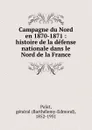 Campagne du Nord en 1870-1871 : histoire de la defense nationale dans le Nord de la France - Barthélemy-Edmond Palat