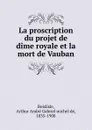 La proscription du projet de dime royale et la mort de Vauban - Arthur André Gabriel michel de Boislisle