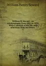 William H. Seward : an autobiography from 1801 to 1834. With a memoir of his life, and selections from his letters . 1 - William Henry Seward