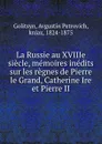 La Russie au XVIIIe siecle, memoires inedits sur les regnes de Pierre le Grand, Catherine Ire et Pierre II - Avgustin Petrovich Golitsyn