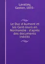 Le Duc d.Aumont et les Cent-Jours en Normandie : d.apres des documents inedits - Gaston Lavalley