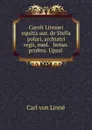 Caroli Linnaei equitis aur. de Stella polari, archiatri regii, med. . botan. profess. Upsal . - Carl von Linné