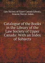 Catalogue of the Books in the Library of the Law Society of Upper Canada: With an Index of Subjects - Graeme Mercer Adam