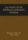 La courte vie de Balthazar Aldramin, venitien - Henri de Régnier