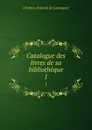 Catalogue des livres de sa bibliotheque. 1 - Chrétien-François de Lamoignon