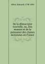 De la democratie nouvelle, ou, Des moeurs et de la puissance des classes moyennes en France - Edouard Alletz