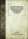 Recueil de compositions francaises : textes donnes recemment aux examens du baccalaureat de l.enseignement secondaire - J.B. Caltel