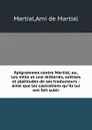 Epigrammes contre Martial, ou, Les mille et une droleries, sottises et platitudes de ses traducteurs : ainsi que les castrations qu.ils lui ont fait subir - Ami de Martial Martial