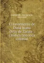 El casamiento de Dona Juana Ortiz de Zarate : Cronica historica colonial. - José Ignacio Garmendia