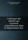 Catalogue des plantes qui croissent naturellement dans le departement des . - Jean Louis Martin Castagne