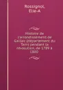 Histoire de l.arrondissement de Gaillac (departement du Tarn) pendant la revolution, de 1789 a 1800 - Elie-A Rossignol