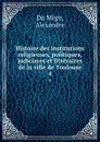 Histoire des institutions religieuses, politiques, judiciares et litteraires de la ville de Toulouse. 4 - Alexandre Du Mège